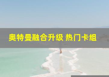 奥特曼融合升级 热门卡组